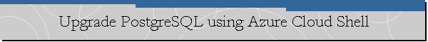 Upgrade PostgreSQL using Azure Cloud Shell