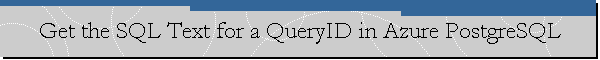 Get the SQL Text for a QueryID in Azure PostgreSQL
