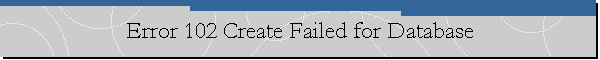 Error 102 Create Failed for Database