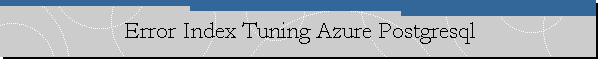 Error Index Tuning Azure Postgresql