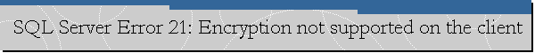SQL Server Error 21: Encryption not supported on the client