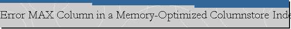 Error MAX Column in a Memory-Optimized Columnstore Index